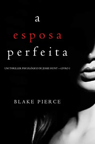 Ebook A Esposa Perfeita (Um Thriller Psicolgico De Jessie Hunt  Livro 1)